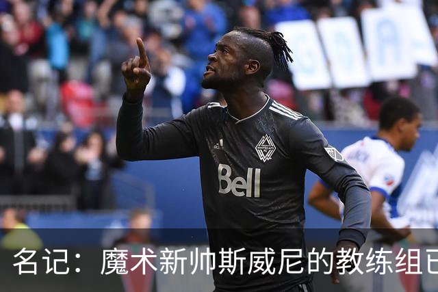 名记：魔术新帅斯威尼的教练组已初具规模 多为篮网雄鹿马刺同事